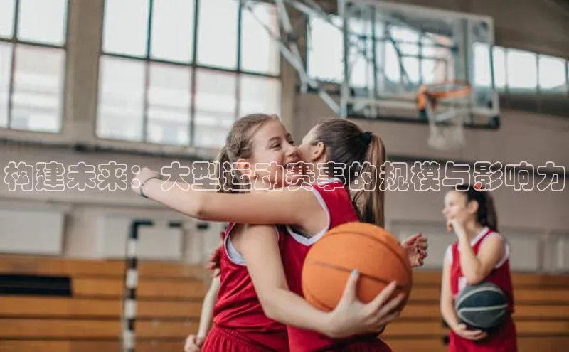 构建未来：大型运动赛事的规模与影响力