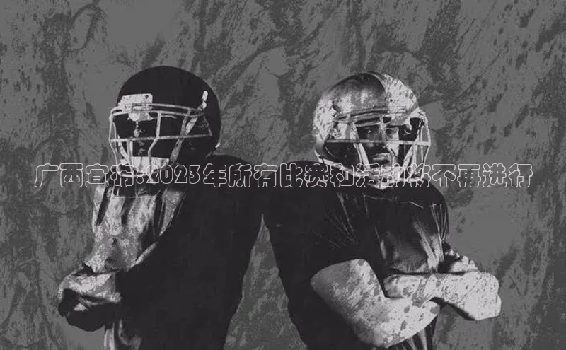 广西宣布:2023年所有比赛和活动将不再进行
